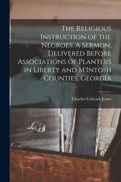 Cover for Charles Colcock Jones · Religious Instruction of the Negroes. a Sermon, Delivered Before Associations of Planters in Liberty and M'Intosh Counties, Georgia (Buch) (2022)