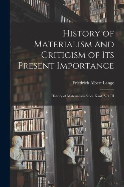 History of Materialism and Criticism of Its Present Importance - Friedrich Albert Lange - Books - Creative Media Partners, LLC - 9781015871007 - October 27, 2022