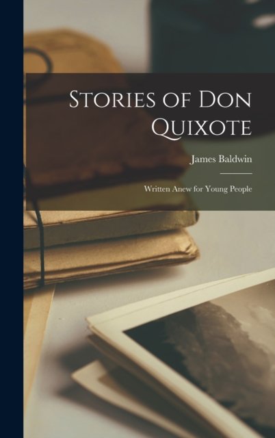 Stories of Don Quixote: Written Anew for Young People - James Baldwin - Bøker - Legare Street Press - 9781017356007 - 27. oktober 2022