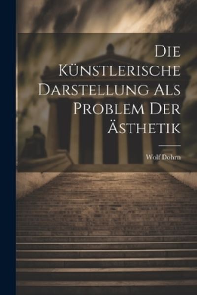 Cover for Wolf Dohrn · Die Künstlerische Darstellung Als Problem Der Ästhetik (Book) (2023)