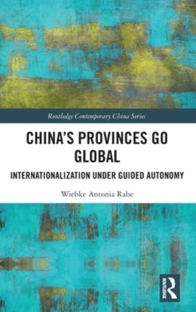 Cover for Wiebke Rabe · China’s Provinces Go Global: Internationalization Under Guided Autonomy - Routledge Contemporary China Series (Hardcover Book) (2022)
