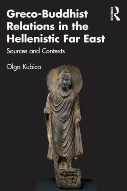 Cover for Kubica, Olga (University of Wroclaw, Poland.) · Greco-Buddhist Relations in the Hellenistic Far East: Sources and Contexts (Paperback Book) (2023)