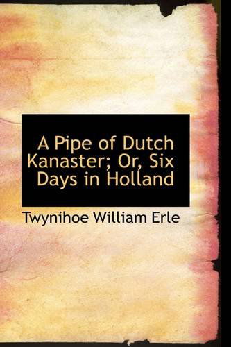 A Pipe of Dutch Kanaster; Or, Six Days in Holland - Twynihoe William Erle - Kirjat - BiblioLife - 9781103473007 - tiistai 10. maaliskuuta 2009