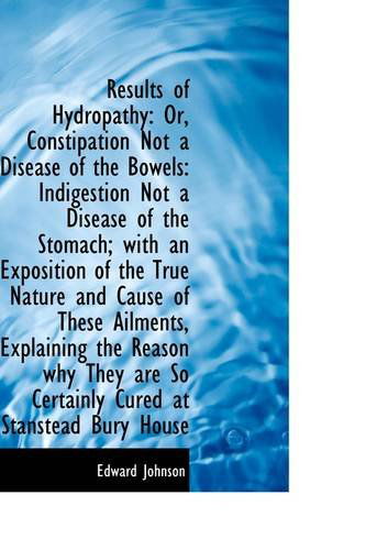 Cover for Edward Johnson · Results of Hydropathy: Or, Constipation Not a Disease of the Bowels: Indigestion Not a Disease of Th (Paperback Book) (2009)