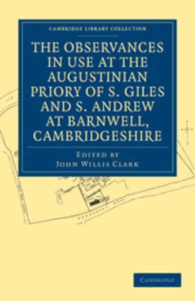 The Observances in Use at the Augustinian Priory of S. Giles and S. Andrew at Barnwell, Cambridgeshire - Cambridge Library Collection - Medieval History - John Willis Clark - Böcker - Cambridge University Press - 9781108030007 - 7 juli 2011