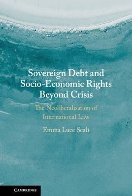 Cover for Scali, Emma Luce (Birmingham City University) · Sovereign Debt and Socio-Economic Rights Beyond Crisis: The Neoliberalisation of International Law (Innbunden bok) [New edition] (2022)