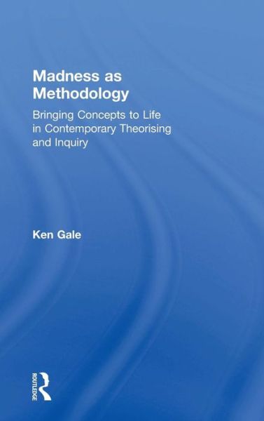 Cover for Gale, Ken (University of Plymouth, UK) · Madness as Methodology: Bringing Concepts to Life in Contemporary Theorising and Inquiry (Hardcover Book) (2018)