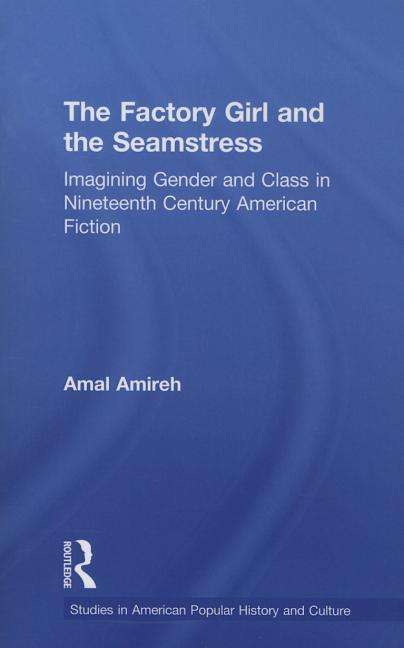 Cover for Amal Amireh · The Factory Girl and the Seamstress: Imagining Gender and Class in Nineteenth Century American Fiction - Studies in American Popular History and Culture (Paperback Book) (2015)