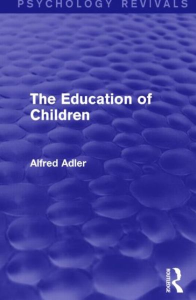 The Education of Children - Psychology Revivals - Alfred Adler - Livros - Taylor & Francis Ltd - 9781138912007 - 26 de março de 2015