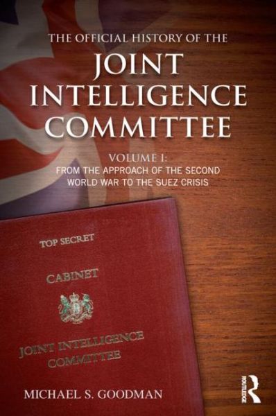 Cover for Goodman, Michael S. (King's College London, UK) · The Official History of the Joint Intelligence Committee: Volume I: From the Approach of the Second World War to the Suez Crisis - Government Official History Series (Paperback Book) (2015)