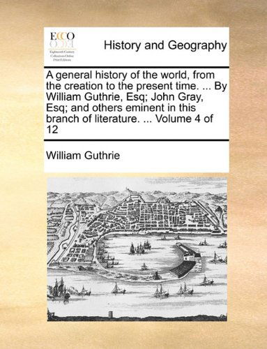 Cover for William Guthrie · A General History of the World, from the Creation to the Present Time. ... by William Guthrie, Esq; John Gray, Esq; and Others Eminent in This Branch of Literature. ...  Volume 4 of 12 (Paperback Book) (2010)