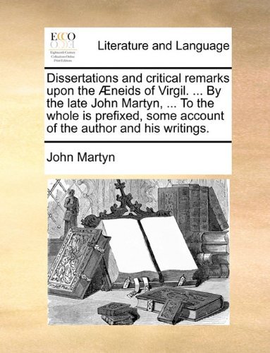 Dissertations and Critical Remarks Upon the Æneids of Virgil. ... by the Late John Martyn, ... to the Whole is Prefixed, Some Account of the Author and His Writings. - John Martyn - Bøger - Gale ECCO, Print Editions - 9781140748007 - 27. maj 2010