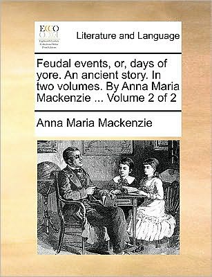 Cover for Anna Maria Mackenzie · Feudal Events, Or, Days of Yore. an Ancient Story. in Two Volumes. by Anna Maria Mackenzie ... Volume 2 of 2 (Paperback Book) (2010)