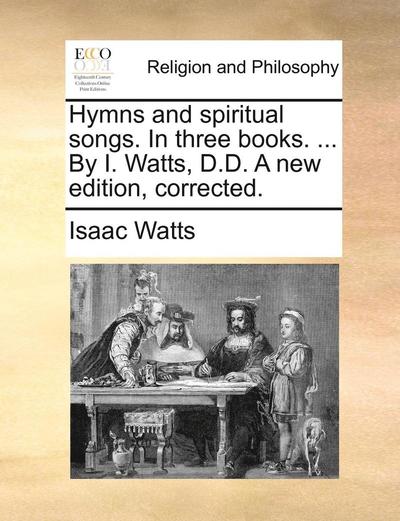 Cover for Isaac Watts · Hymns and Spiritual Songs. in Three Books. ... by I. Watts, D.d. a New Edition, Corrected. (Pocketbok) (2010)