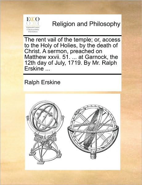 The Rent Vail of the Temple; Or, Access to the Holy of Holies, by the Death of Christ. a Sermon, Preached on Matthew Xxvii. 51. ... at Garnock, the 12th Day of July, 1719. by Mr. Ralph Erskine ... - Ralph Erskine - Livros - Gale ECCO, Print Editions - 9781171087007 - 24 de junho de 2010