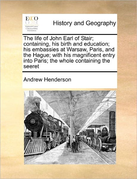 Cover for Andrew Henderson · The Life of John Earl of Stair; Containing, His Birth and Education; His Embassies at Warsaw, Paris, and the Hague; with His Magnificent Entry into Paris; (Paperback Book) (2010)