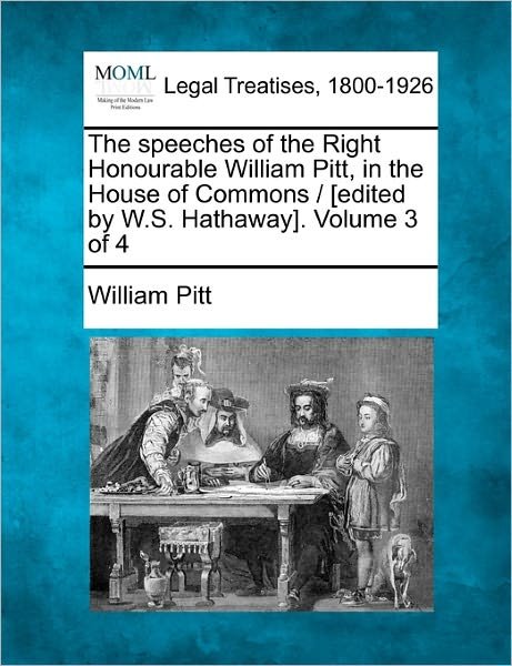 Cover for William Pitt · The Speeches of the Right Honourable William Pitt, in the House of Commons / [edited by W.s. Hathaway]. Volume 3 of 4 (Paperback Book) (2010)