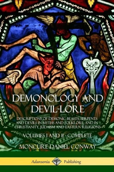Demonology and Devil-lore: Descriptions of Demonic Beasts, Serpents and Devils in Myths and Folklore, and in Christianity, Judaism and Eastern Religions - Volumes I and II - Complete - Moncure Daniel Conway - Kirjat - Lulu.com - 9781387949007 - maanantai 16. heinäkuuta 2018