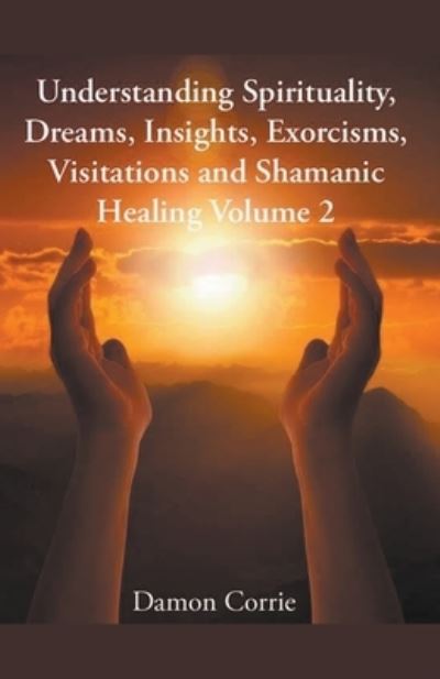 Cover for Damon Corrie · Understanding Spirituality, Dreams, Insights, Exorcisms, Visitations and Shamanic Healing (Bok) (2019)