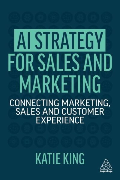 Cover for Katie King · AI Strategy for Sales and Marketing: Connecting Marketing, Sales and Customer Experience (Pocketbok) (2022)