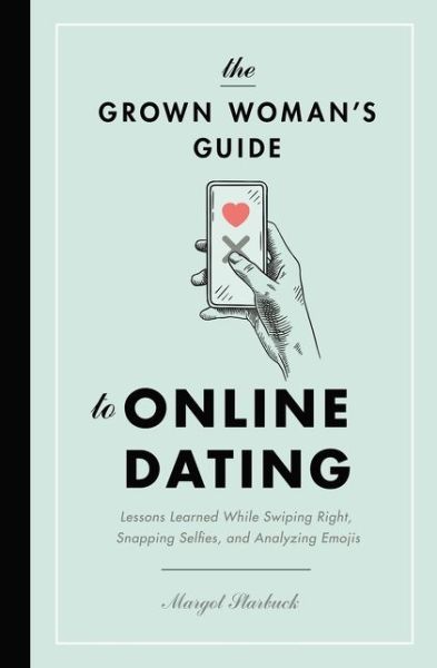 Cover for Margot Starbuck · The Grown Woman's Guide to Online Dating: Lessons Learned While Swiping Right, Snapping Selfies, and Analyzing Emojis (Paperback Book) (2020)