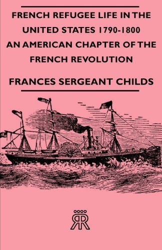 Cover for Frances Sergeant Childs · French Refugee Life in the United States 1790-1800 - an American Chapter of the French Revolution (Paperback Book) (2007)