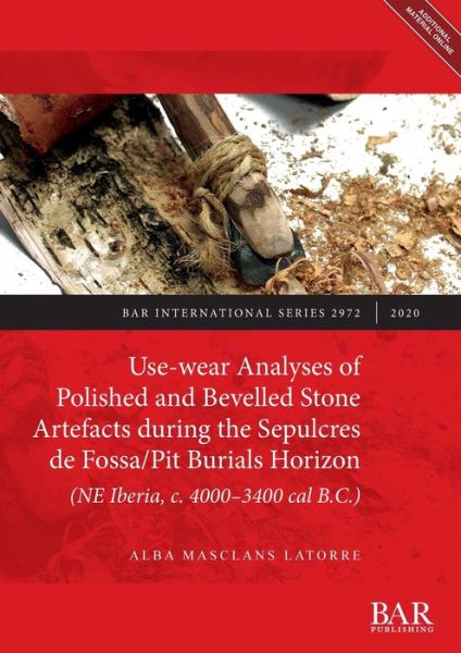 Cover for Alba Masclans Latorre · Use-wear Analyses of Polished and Bevelled Stone Artefacts during the Sepulcres de Fossa/ Pit Burials Horizon (NE Iberia, c. 4000-3400 cal B.C.) - British Archaeological Reports International Series (Book) (2020)