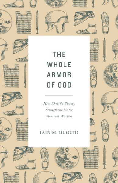 Cover for Iain M. Duguid · The Whole Armor of God: How Christ's Victory Strengthens Us for Spiritual Warfare (Paperback Book) (2019)