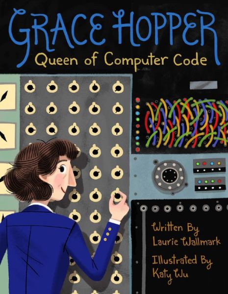 Cover for Laurie Wallmark · Grace Hopper: Queen of Computer Code - People Who Shaped Our World (Hardcover Book) (2017)