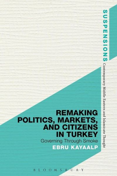 Dr. Ebru Kayaalp · Remaking Politics, Markets, and Citizens in Turkey: Governing Through Smoke - Suspensions: Contemporary Middle Eastern and Islamicate Thought (Paperback Book) (2016)