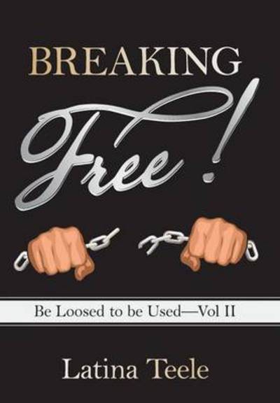 Cover for Latina Teele · Breaking Free!: Be Loosed to Be Used-vol II (Hardcover Book) (2014)