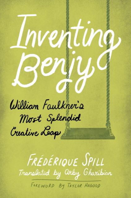 Cover for Frederique Spill · Inventing Benjy: William Faulkner’s Most Splendid Creative Leap (Hardcover Book) (2024)