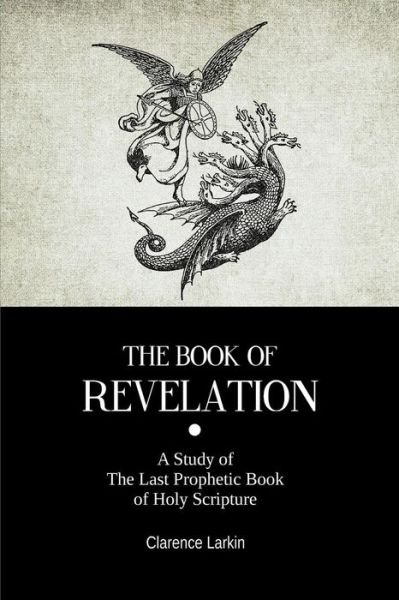 The Book of Revelation: a Study of the Last Prophetic Book of Holy Scripture - Clarence Larkin - Bøger - Createspace - 9781500744007 - 6. august 2014