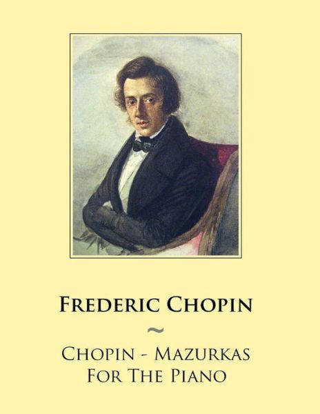 Chopin - Mazurkas for the Piano - Frederic Chopin - Livros - Createspace - 9781500827007 - 13 de agosto de 2014