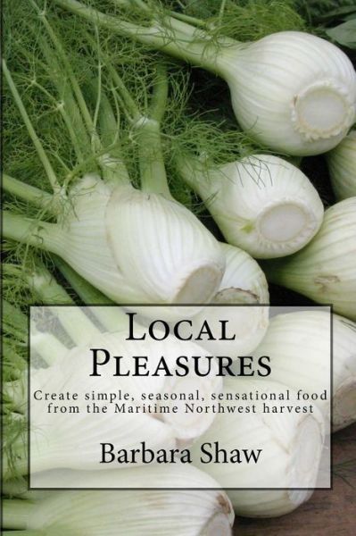 Cover for Barbara Hazen Shaw · Local Pleasures: Simple, Seasonal Cooking from the Maritime Northwest Harvest (Paperback Book) (2014)