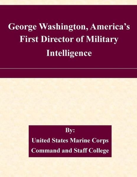 George Washington, America's First Director of Military Intelligence - United States Marine Corps Command and S - Livres - Createspace - 9781507563007 - 15 janvier 2015
