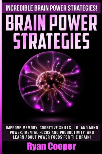 Cover for Ryan Cooper · Brain Power Strategies: Improve Memory, Cognitive Skills, I.q. and Mind Power, Mental Focus and Productivity, and Learn About Power Foods for (Paperback Book) (2015)