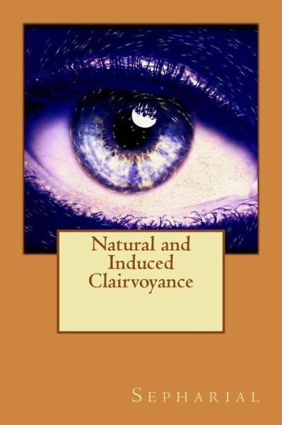 Natural and Induced Clairvoyance - Sepharial - Libros - Createspace - 9781517489007 - 24 de septiembre de 2015