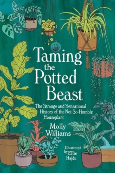 Cover for Molly Williams · Taming the Potted Beast: The Strange and Sensational History of the Not-So-Humble Houseplant (Innbunden bok) (2022)