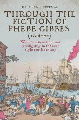 Cover for Kathryn Freeman · Through the Fiction of Phebe Gibbes (1764–90): Women, Alienation, and Prodigality in the Long Eighteenth Century (Inbunden Bok) (2025)