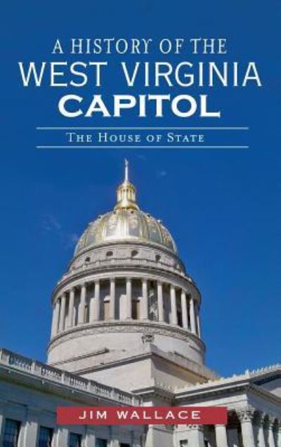 Cover for Jim Wallace · A History of the West Virginia Capitol (Hardcover Book) (2012)