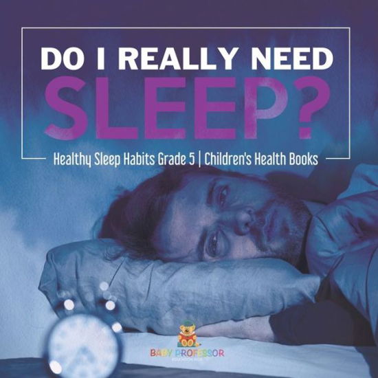Cover for Baby Professor · Do I Really Need Sleep? Healthy Sleep Habits Grade 5 Children's Health Books (Paperback Book) (2021)