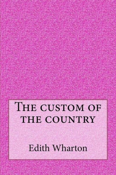 The custom of the country - Edith Wharton - Bøker - Createspace Independent Publishing Platf - 9781546793007 - 19. mai 2017