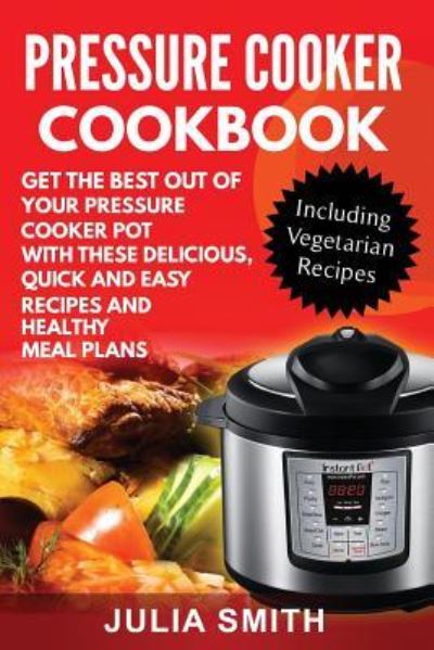 Cover for Julia Smith · Get the Best Out of Your Pressure Cooker Pot with These Delicious, Quick and Easy Recipes and Healthy Meal Plans (Pocketbok) (2017)