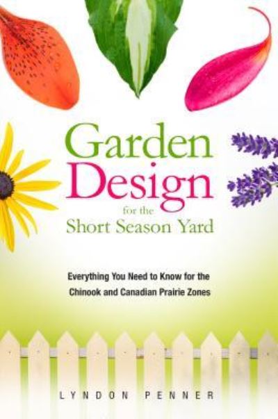 Cover for Lyndon Penner · Garden Design for the Short Season Yard: Everything You Need to Know for the Chinook and Canadian Prairie Zones (Paperback Book) (2015)