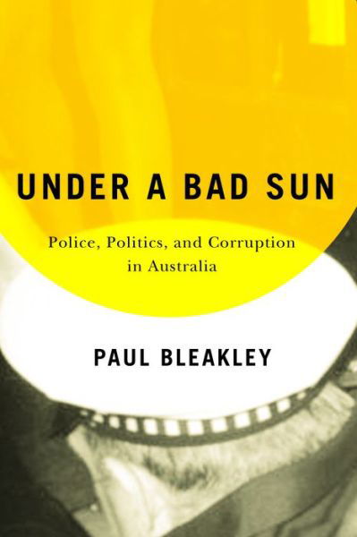 Cover for Paul Bleakley · Under a Bad Sun: Police, Politics, and Corruption in Australia (Paperback Book) (2021)