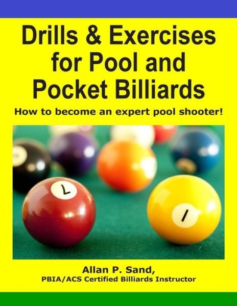 Drills & Exercises for Pool and Pocket Billiard: Table Layouts to Master Pocketing & Positioning Skills - Allan P. Sand - Kirjat - Billiard Gods Productions - 9781625050007 - maanantai 9. tammikuuta 2012