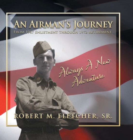 An Airman's Journey from 1947 Enlistment Through 1972: Always a New Adventure - Sr Robert M Fletcher - Books - Strategic Book Publishing & Rights Agenc - 9781631354007 - July 7, 2014