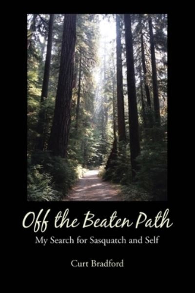 Off the Beaten Path: My Search for Sasquatch and Self - Curt Bradford - Books - Page Publishing, Inc. - 9781645441007 - May 12, 2020