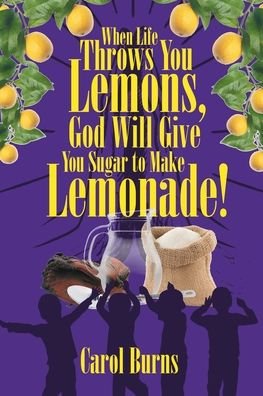 Cover for Carol Burns · When Life Throws You Lemons, God Will Give You Sugar to Make Lemonade! (Paperback Book) (2020)